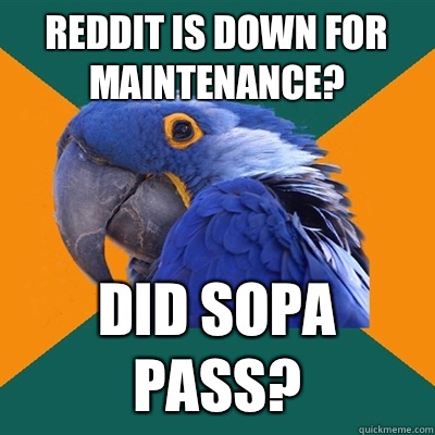Reddit is down for maintenance? Did SOPA pass?  Paranoid Parrot