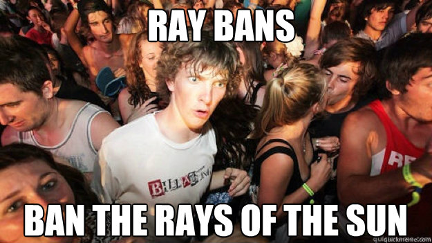 ray bans ban the rays of the sun - ray bans ban the rays of the sun  sudden clarity Clarence.