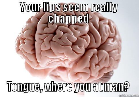 YOUR LIPS SEEM REALLY CHAPPED TONGUE, WHERE YOU AT MAN? Scumbag Brain
