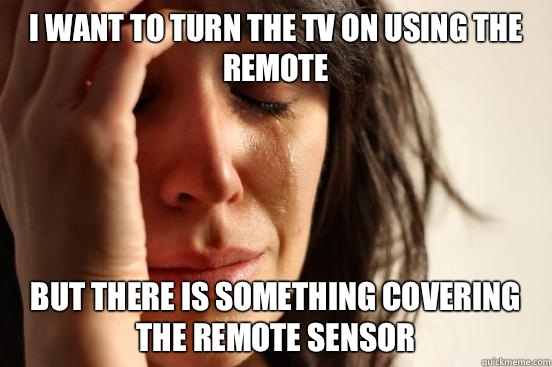 I want to turn the tv on using the remote But there is something covering the remote sensor  First World Problems