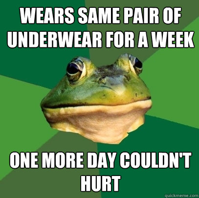 wears same pair of underwear for a week one more day couldn't hurt - wears same pair of underwear for a week one more day couldn't hurt  Foul Bachelor Frog