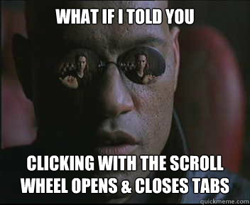 What if i told you Clicking with the scroll wheel opens & closes tabs  Morpheus SC