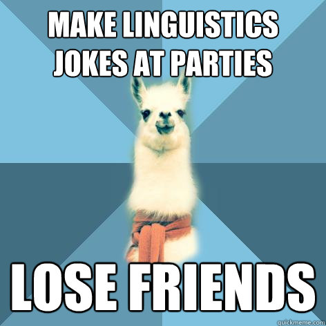 Make linguistics jokes at parties Lose friends  Linguist Llama