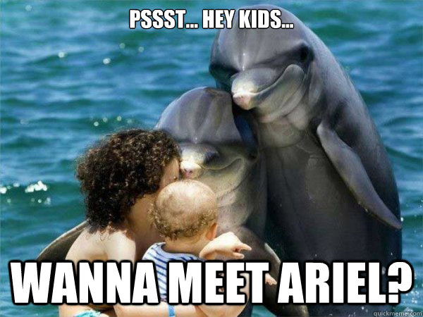 Pssst... Hey kids... Wanna meet Ariel? - Pssst... Hey kids... Wanna meet Ariel?  Malevolent Dolphins