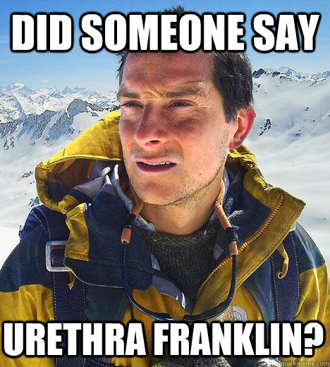 did someone say urethra franklin?  Bear Grylls