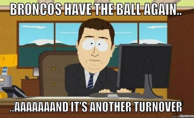 BRONCOS HAVE THE BALL AGAIN.. ..AAAAAAAND IT'S ANOTHER TURNOVER aaaand its gone