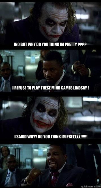 ino but why do you think im pretty ????  i refuse to play these mind games lindsay ! i saidd whyy do you think im prettyy!!!!!!  Joker with Black guy