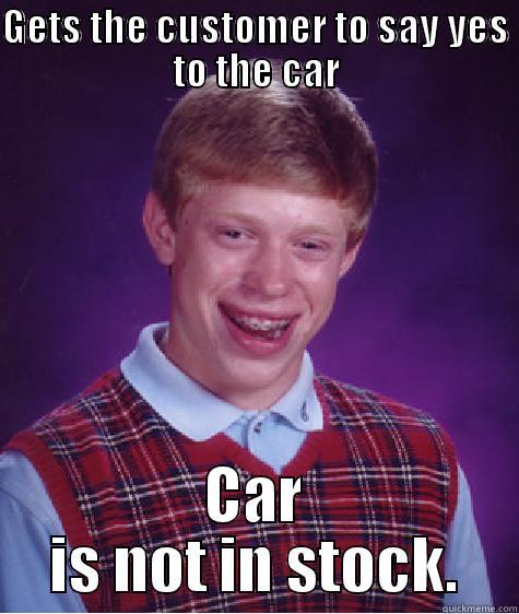 Car Sales - GETS THE CUSTOMER TO SAY YES TO THE CAR CAR IS NOT IN STOCK. Bad Luck Brian