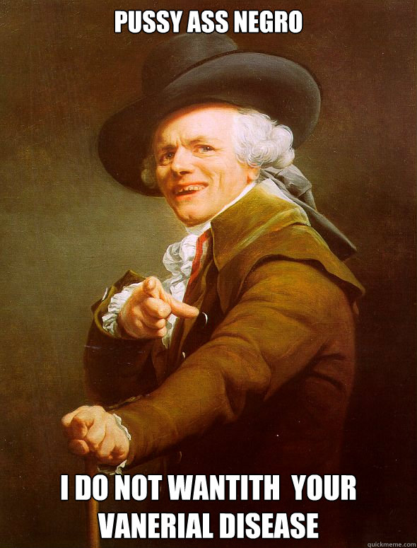Pussy ass negro I do not wantith  your vanerial disease   Joseph Ducreux