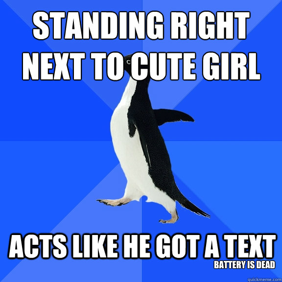 STANDING RIGHT NEXT TO CUTE GIRL ACTS LIKE HE GOT A TEXT BATTERY IS DEAD  Socially Awkward Penguin