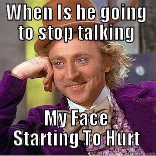 WHEN IS HE GOING TO STOP TALKING MY FACE STARTING TO HURT Condescending Wonka