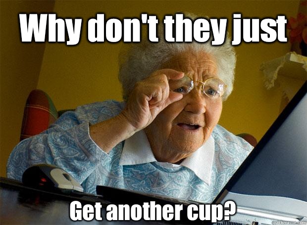 Why don't they just Get another cup?    Grandma finds the Internet