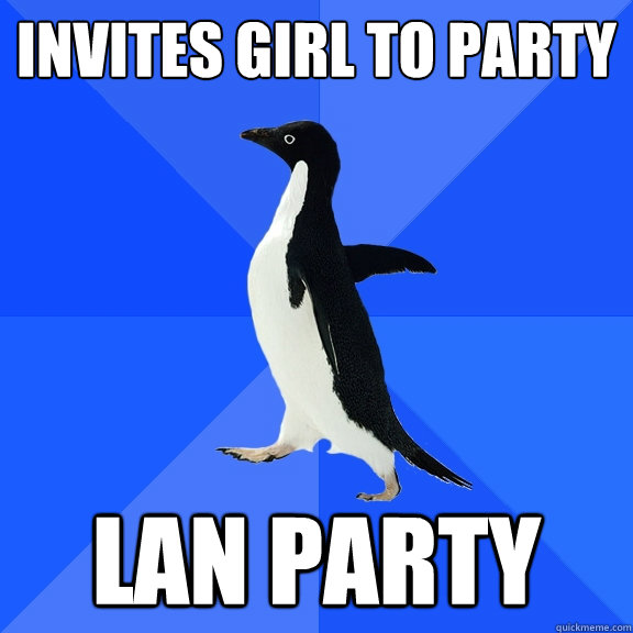INVITES GIRL TO PARTY LAN PARTY  Socially Awkward Penguin