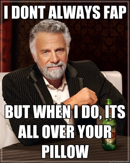 I dont always fap but when i do, its all over your pillow  The Most Interesting Man In The World