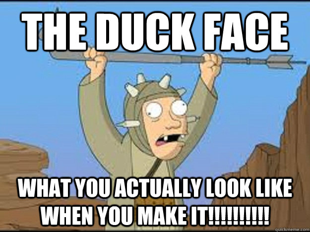 the duck face what you actually look like when you make it!!!!!!!!!! - the duck face what you actually look like when you make it!!!!!!!!!!  Misc