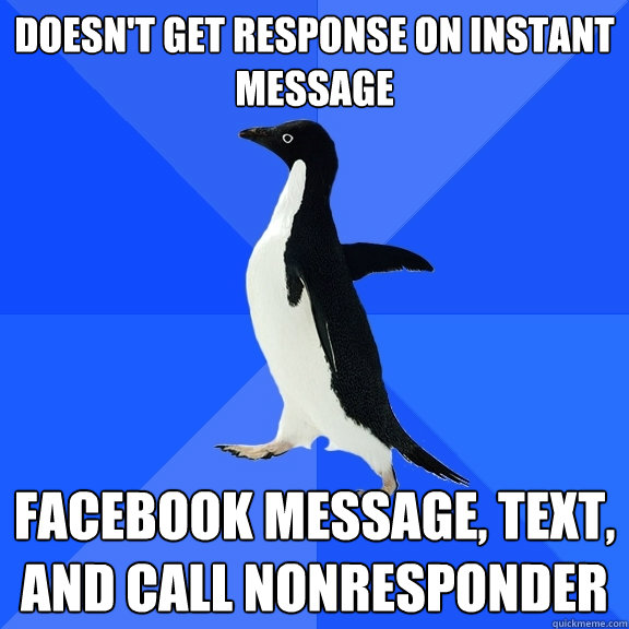 Doesn't get response on Instant Message Facebook Message, Text, and call nonresponder  Socially Awkward Penguin