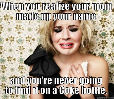 WHEN YOU REALIZE YOUR MOM MADE UP YOUR NAME AND YOU'RE NEVER GOING TO FIND IT ON A COKE BOTTLE. Misc