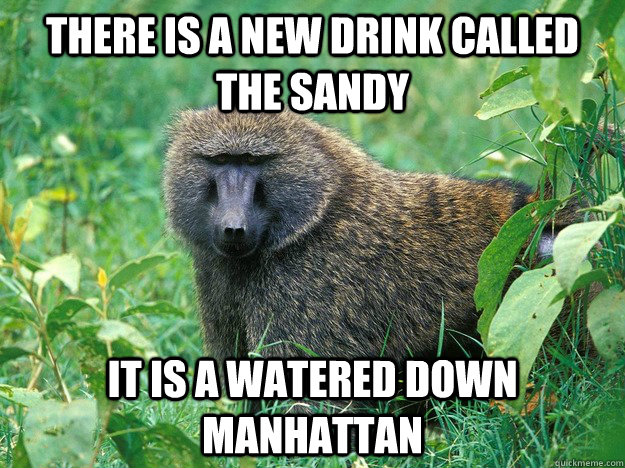 There is a new drink called the sandy it is a watered down manhattan - There is a new drink called the sandy it is a watered down manhattan  Too Soon Baboon