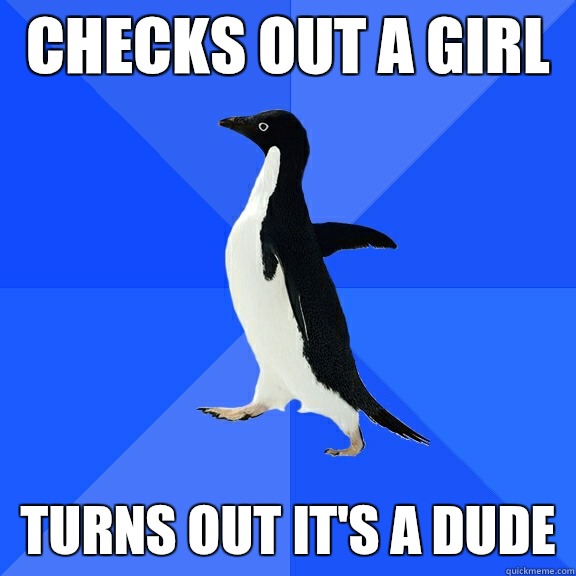 Checks out a girl  Turns out it's a dude  Socially Awkward Penguin