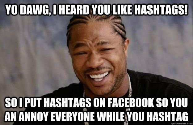 Yo dawg, I heard you like hashtags! So I put hashtags on facebook so you an annoy everyone while you hashtag  Yo Dawg Hadoop