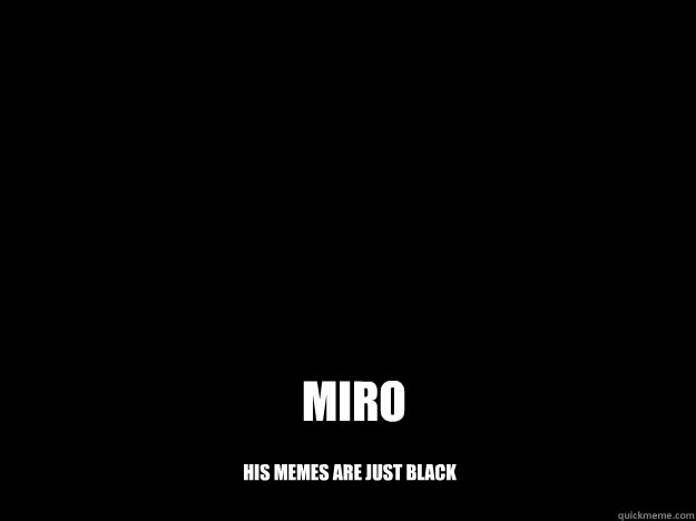 miro his memes are just black  miro meme