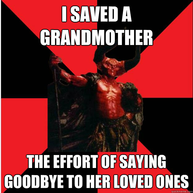 i saved a grandmother the effort of saying goodbye to her loved ones - i saved a grandmother the effort of saying goodbye to her loved ones  Satanic Satan