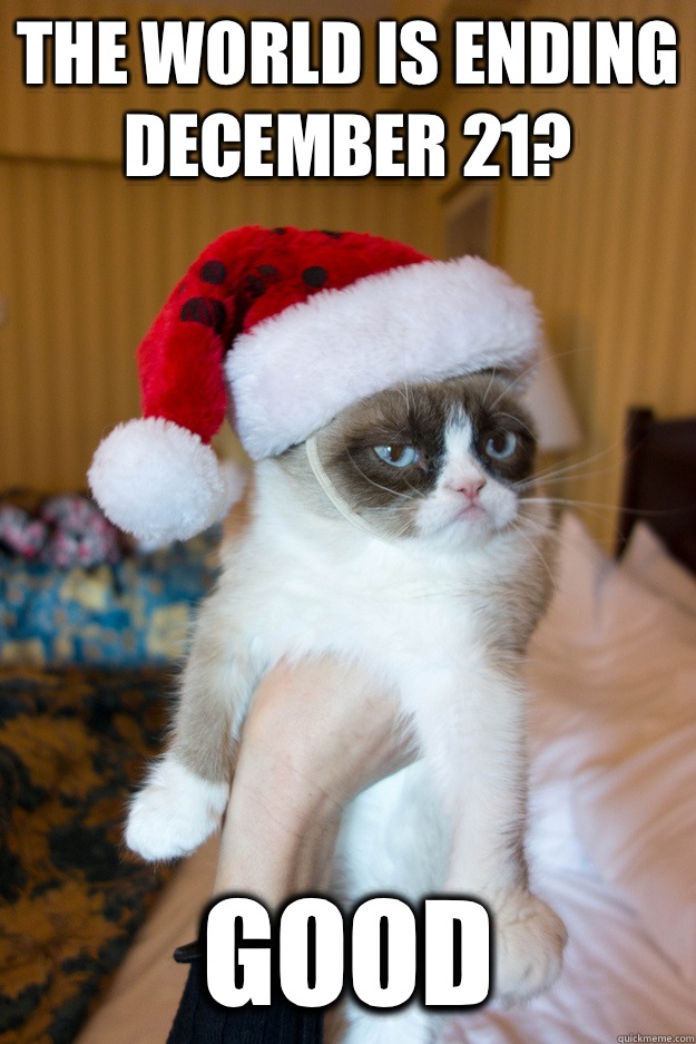 The world is ending December 21? good  Grumpy xmas