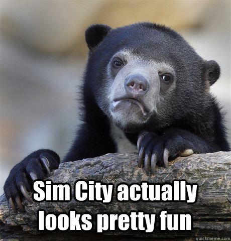   Sim City actually looks pretty fun  Confession Bear