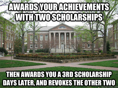 awards your achievements with two scholarships then awards you a 3rd scholarship days later, and revokes the other two - awards your achievements with two scholarships then awards you a 3rd scholarship days later, and revokes the other two  Scumbag University