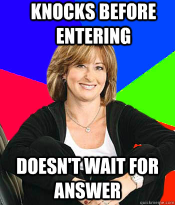 Knocks before entering Doesn't wait for answer  Sheltering Suburban Mom