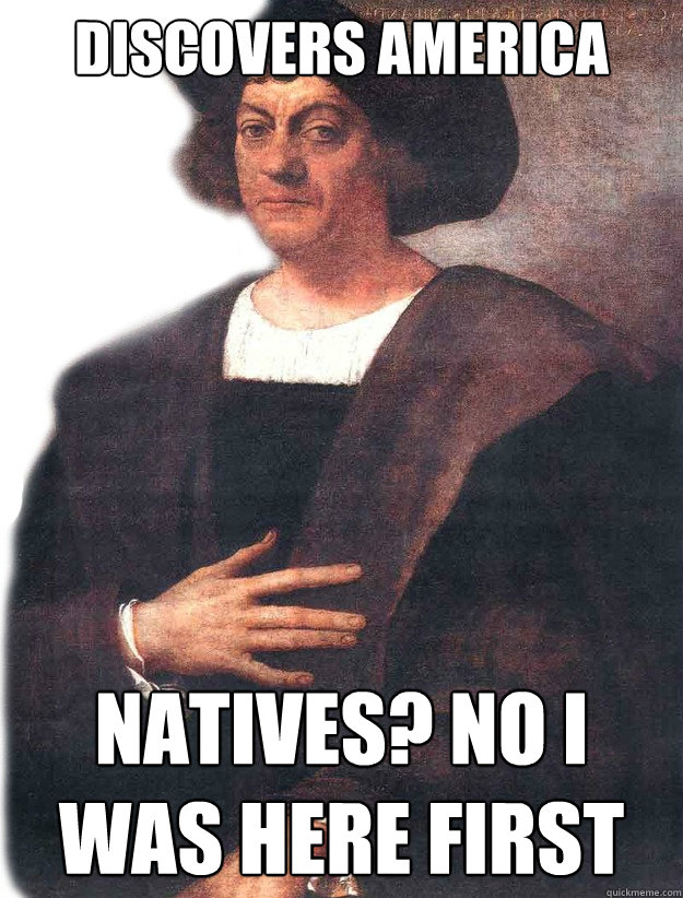 Discovers America Natives? No I was here first  Christopher Columbus