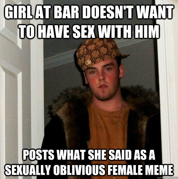 Girl at bar doesn't want to have sex with him Posts what she said as a Sexually Oblivious Female meme  Scumbag Steve