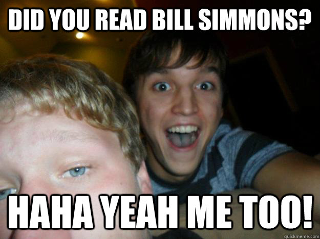 Did you read bill simmons? Haha yeah me too!  