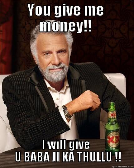 YOU GIVE ME MONEY!! I WILL GIVE   U BABA JI KA THULLU !! The Most Interesting Man In The World