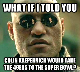what if i told you Colin Kaepernick would take the 49ers to the super bowl?  Matrix Morpheus