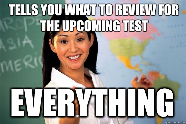 Tells you what to review for the upcoming test Everything  Unhelpful High School Teacher