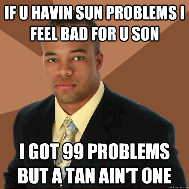 If u havin sun problems I feel bad for u son I got 99 problems but a tan ain't one - If u havin sun problems I feel bad for u son I got 99 problems but a tan ain't one  Successful Black Man