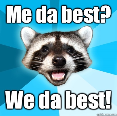 Me da best? We da best!  Lame Pun Coon