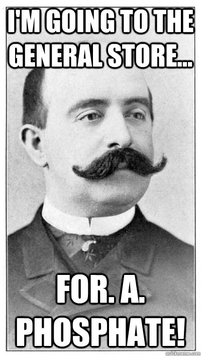 I'm going to the general store... For. A. Phosphate!  19th Century Hipster Gentleman