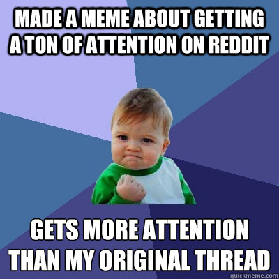 Made a meme about getting a ton of attention on reddit gets more attention than my original thread  Success Kid