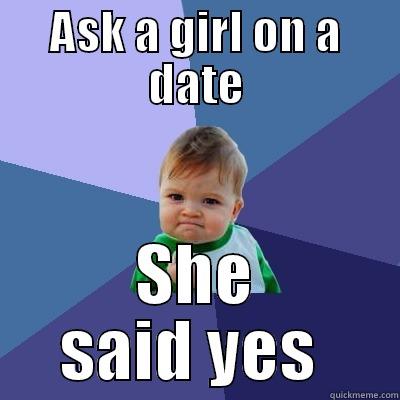 ASK A GIRL ON A DATE SHE SAID YES  Success Kid