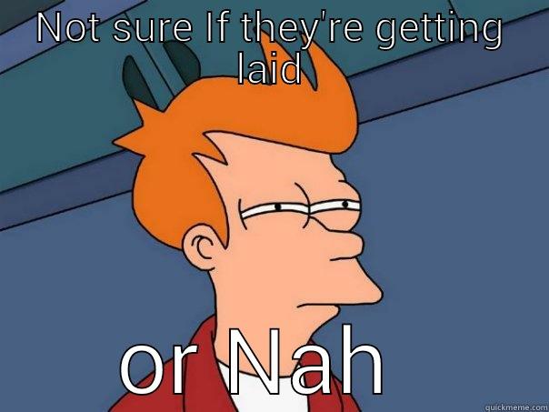 NOT SURE IF THEY'RE GETTING LAID OR NAH  Futurama Fry