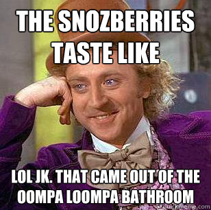 the snozberries taste like lol jk. that came out of the oompa loompa bathroom - the snozberries taste like lol jk. that came out of the oompa loompa bathroom  Condescending Wonka