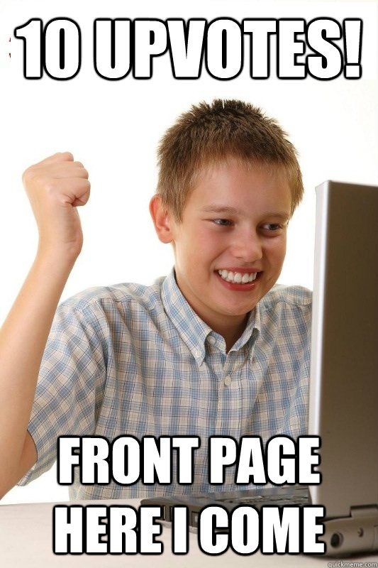 10 upvotes! front page here i come  1st Day Internet Kid
