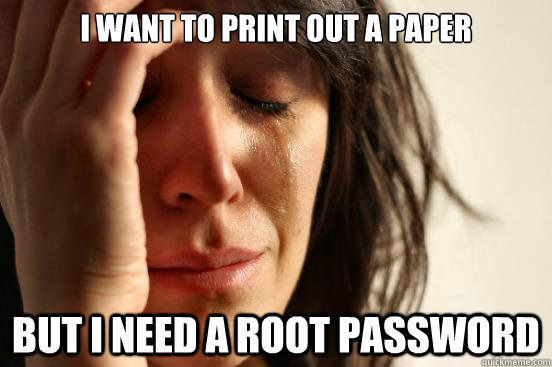I want to print out a paper but i need a root password - I want to print out a paper but i need a root password  First World Problems