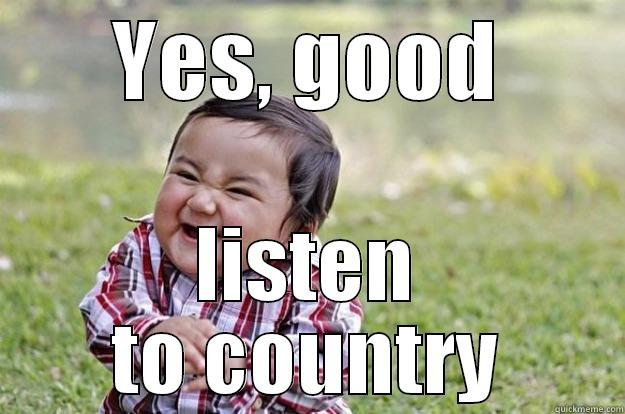 YES, GOOD LISTEN TO COUNTRY Evil Toddler