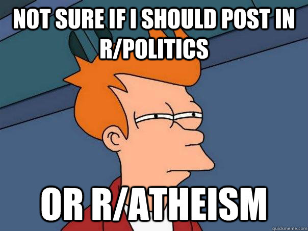 not sure if i should post in r/Politics or r/atheism  Futurama Fry