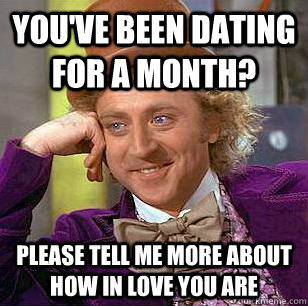 You've been dating for a month? Please tell me more about how in love you are  Condescending Wonka