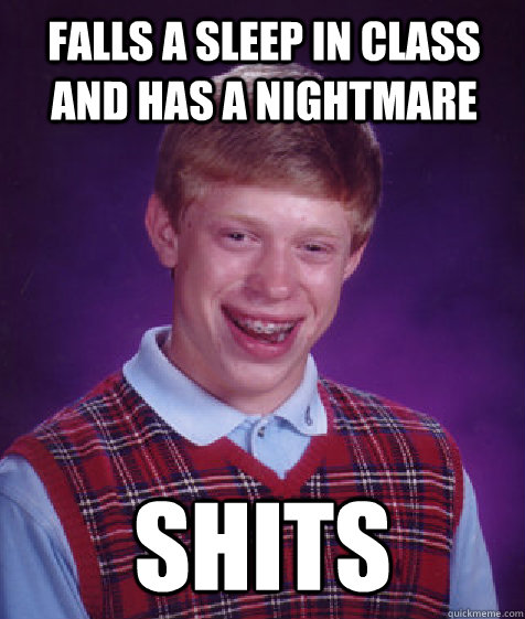 falls a sleep in class and has a nightmare shits  Bad Luck Brian