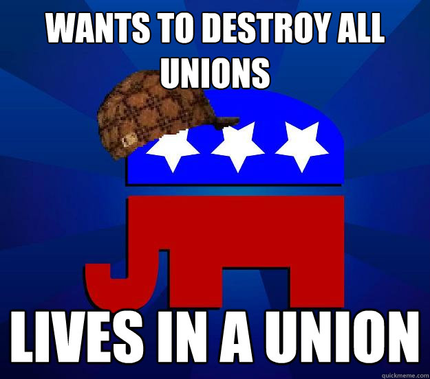 Wants to destroy all unions Lives in a union  